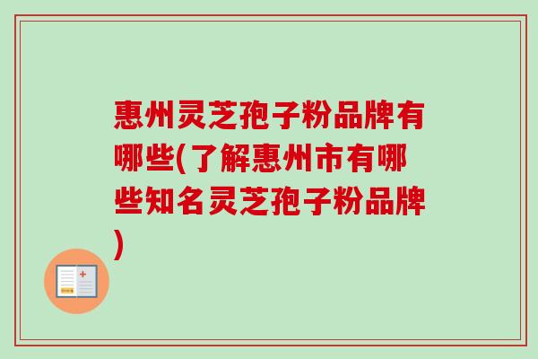 惠州灵芝孢子粉品牌有哪些(了解惠州市有哪些知名灵芝孢子粉品牌)