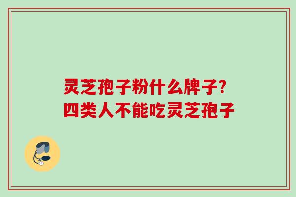 灵芝孢子粉什么牌子？四类人不能吃灵芝孢子