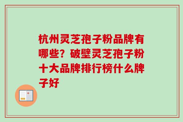 杭州灵芝孢子粉品牌有哪些？破壁灵芝孢子粉十大品牌排行榜什么牌子好