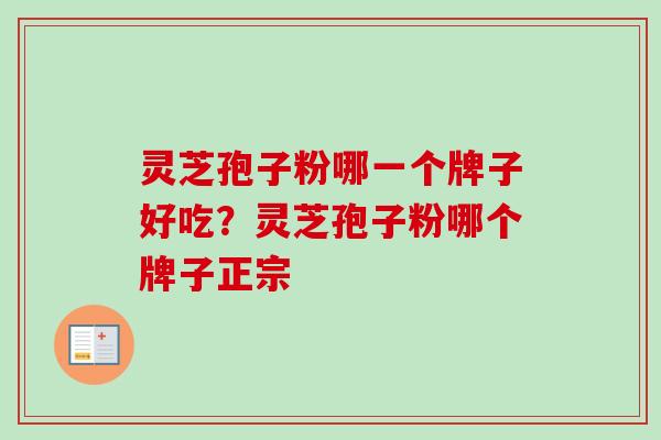 灵芝孢子粉哪一个牌子好吃？灵芝孢子粉哪个牌子正宗