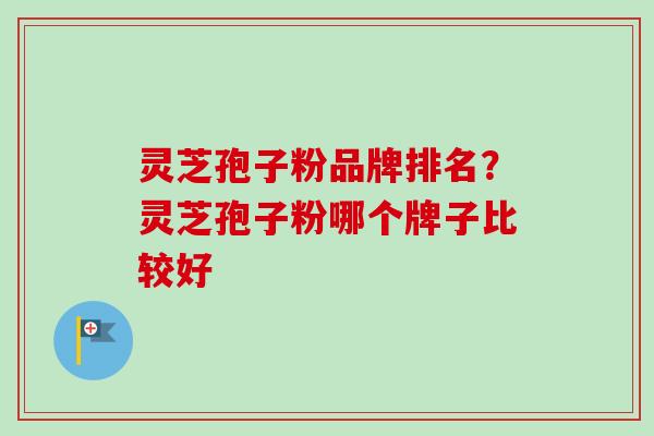灵芝孢子粉品牌排名？灵芝孢子粉哪个牌子比较好