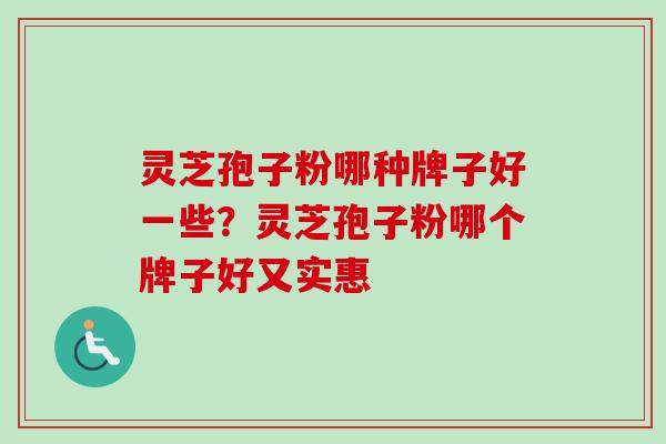 灵芝孢子粉哪种牌子好一些？灵芝孢子粉哪个牌子好又实惠