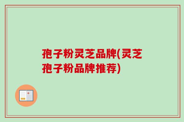 孢子粉灵芝品牌(灵芝孢子粉品牌推荐)