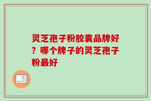 灵芝孢子粉胶囊品牌好？哪个牌子的灵芝孢子粉最好