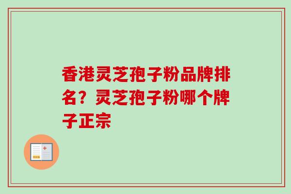 香港灵芝孢子粉品牌排名？灵芝孢子粉哪个牌子正宗