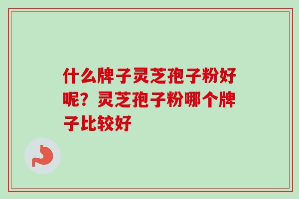 什么牌子灵芝孢子粉好呢？灵芝孢子粉哪个牌子比较好