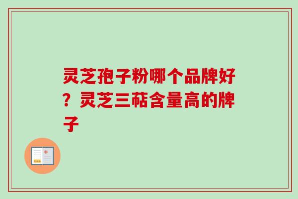 灵芝孢子粉哪个品牌好？灵芝三萜含量高的牌子