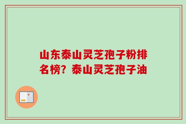 山东泰山灵芝孢子粉排名榜?泰山灵芝孢子油 山东泰山灵芝孢子粉排名榜?泰山灵芝孢子油