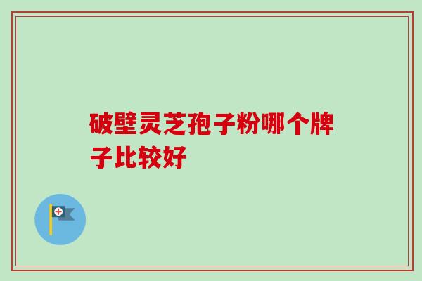 破壁灵芝孢子粉哪个牌子比较好