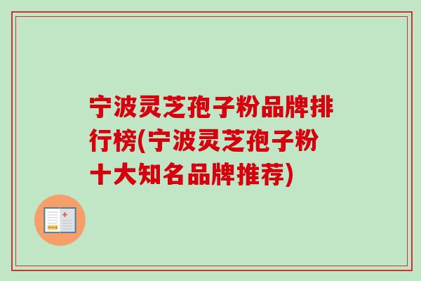 宁波灵芝孢子粉品牌排行榜(宁波灵芝孢子粉十大知名品牌推荐)