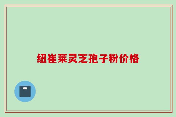 纽崔莱灵芝孢子粉价格
