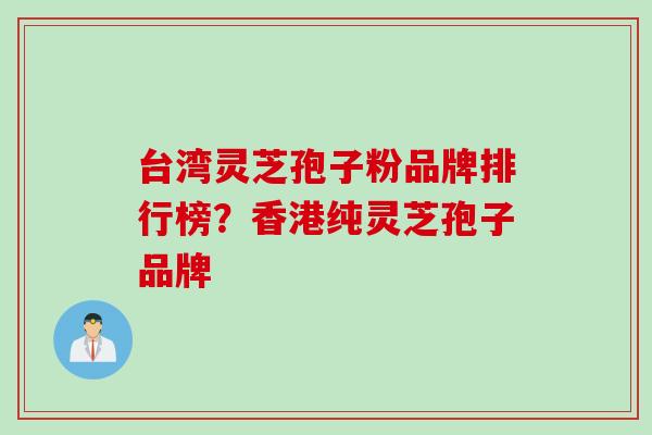 台湾灵芝孢子粉品牌排行榜？香港纯灵芝孢子品牌
