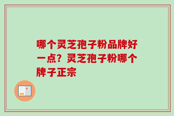 哪个灵芝孢子粉品牌好一点？灵芝孢子粉哪个牌子正宗