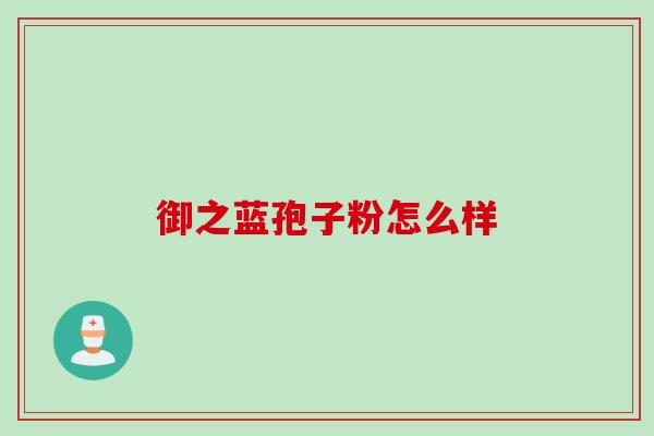 御之蓝孢子粉怎么样