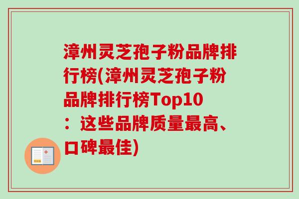 漳州灵芝孢子粉品牌排行榜(漳州灵芝孢子粉品牌排行榜Top10：这些品牌质量最高、口碑最佳)