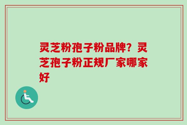 灵芝粉孢子粉品牌？灵芝孢子粉正规厂家哪家好