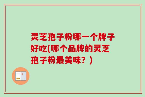 灵芝孢子粉哪一个牌子好吃(哪个品牌的灵芝孢子粉最美味？)