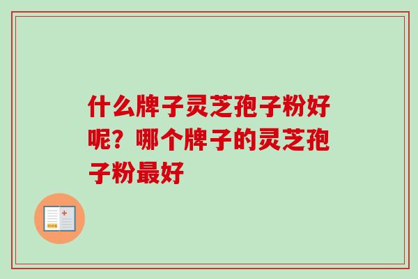 什么牌子灵芝孢子粉好呢？哪个牌子的灵芝孢子粉最好
