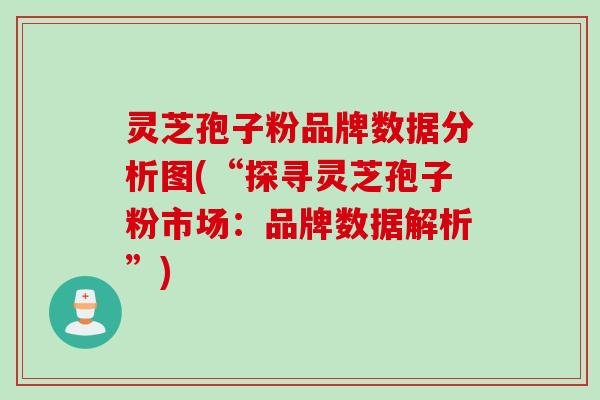 灵芝孢子粉品牌数据分析图(“探寻灵芝孢子粉市场：品牌数据解析”)
