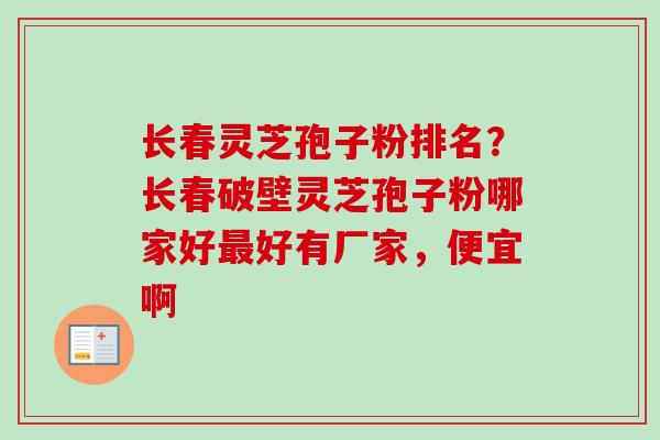 长春灵芝孢子粉排名?长春破壁灵芝孢子粉哪家好好有厂家,便宜啊 长春灵芝孢子粉排名?长春破壁灵芝孢子粉哪家好好有厂家,便宜啊