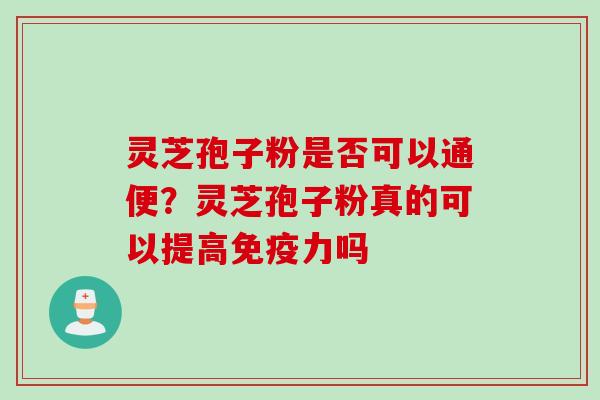 灵芝孢子粉是否可以通便？灵芝孢子粉真的可以提高免疫力吗