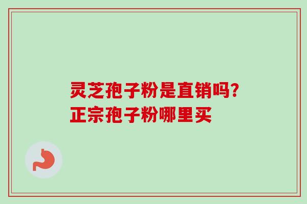灵芝孢子粉是直销吗？正宗孢子粉哪里买