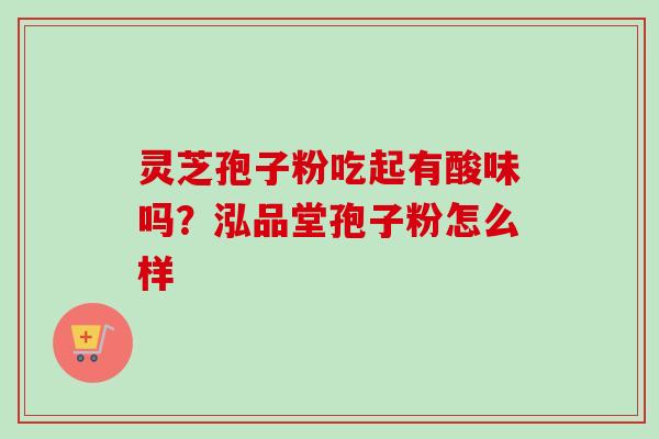 灵芝孢子粉吃起有酸味吗？泓品堂孢子粉怎么样