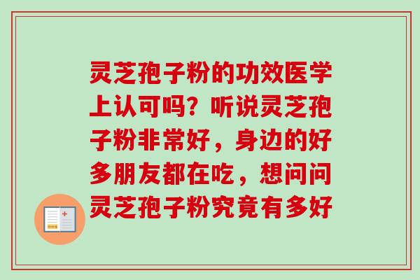 灵芝孢子粉的功效医学上认可吗？听说灵芝孢子粉非常好，身边的好多朋友都在吃，想问问灵芝孢子粉究竟有多好
