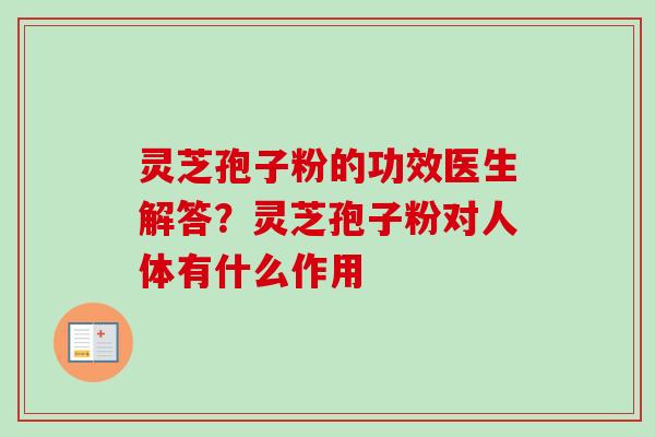 灵芝孢子粉的功效医生解答？灵芝孢子粉对人体有什么作用