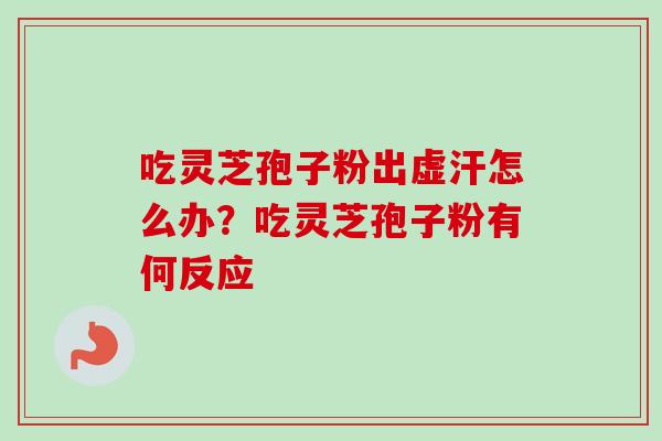 吃灵芝孢子粉出虚汗怎么办？吃灵芝孢子粉有何反应