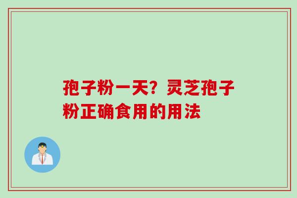 孢子粉一天？灵芝孢子粉正确食用的用法