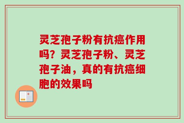 灵芝孢子粉有抗癌作用吗？灵芝孢子粉、灵芝孢子油，真的有抗癌细胞的效果吗