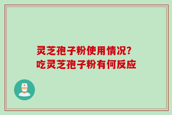 灵芝孢子粉使用情况？吃灵芝孢子粉有何反应
