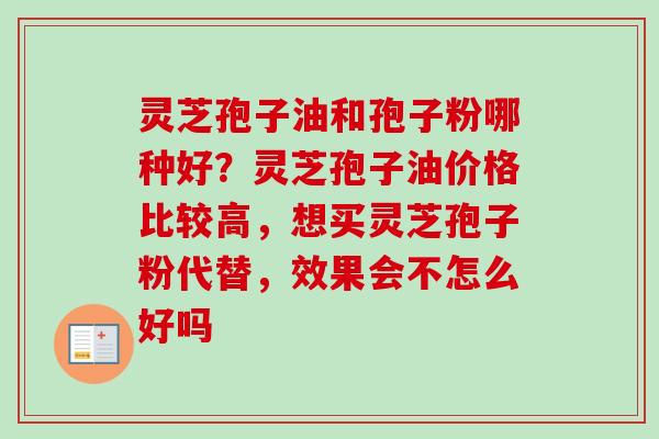 灵芝孢子油和孢子粉哪种好？灵芝孢子油价格比较高，想买灵芝孢子粉代替，效果会不怎么好吗
