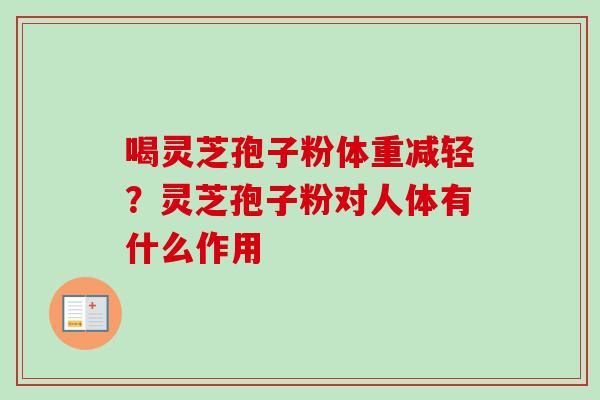 喝灵芝孢子粉体重减轻？灵芝孢子粉对人体有什么作用