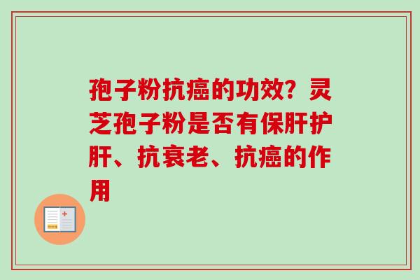 孢子粉抗癌的功效？灵芝孢子粉是否有保肝护肝、抗衰老、抗癌的作用
