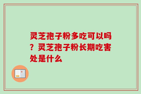 灵芝孢子粉多吃可以吗？灵芝孢子粉长期吃害处是什么