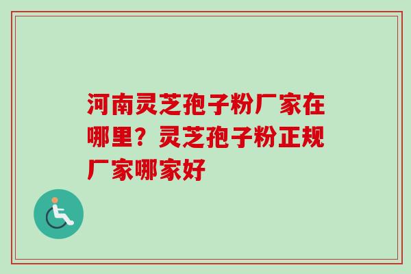 河南灵芝孢子粉厂家在哪里?灵芝孢子粉正规厂家哪家好 河南灵芝孢子粉厂家在哪里?灵芝孢子粉正规厂家哪家好