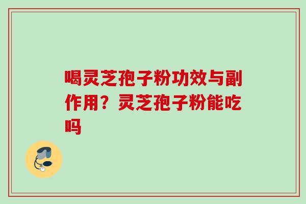 喝灵芝孢子粉功效与副作用？灵芝孢子粉能吃吗