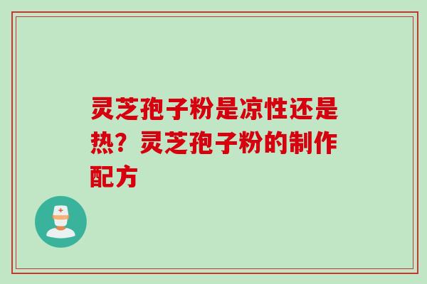 灵芝孢子粉是凉性还是热？灵芝孢子粉的制作配方