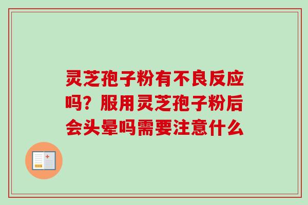 灵芝孢子粉有不良反应吗？服用灵芝孢子粉后会头晕吗需要注意什么