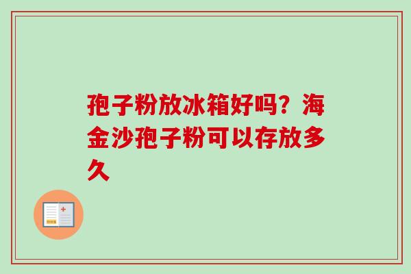 孢子粉放冰箱好吗？海金沙孢子粉可以存放多久