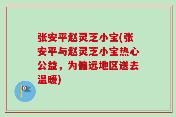 张安平赵灵芝小宝(张安平与赵灵芝小宝热心公益，为偏远地区送去温暖)