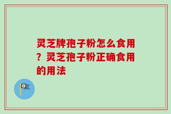 灵芝牌孢子粉怎么食用？灵芝孢子粉正确食用的用法