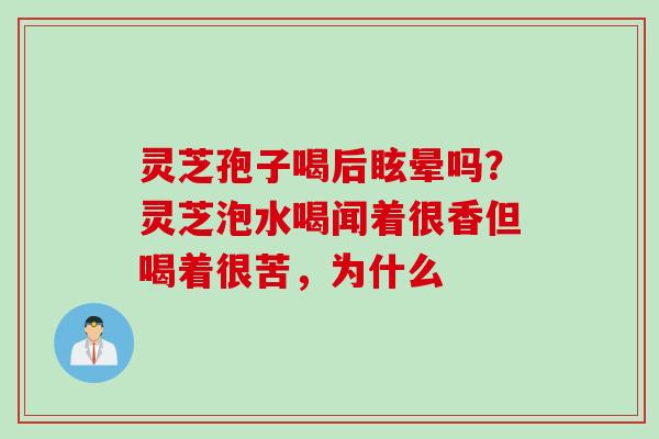 灵芝孢子喝后眩晕吗？灵芝泡水喝闻着很香但喝着很苦，为什么