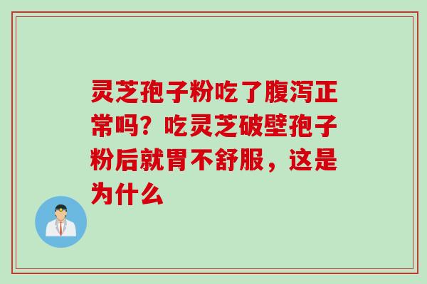 灵芝孢子粉吃了腹泻正常吗？吃灵芝破壁孢子粉后就胃不舒服，这是为什么
