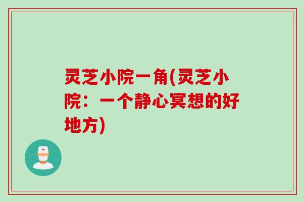 灵芝小院一角(灵芝小院：一个静心冥想的好地方)