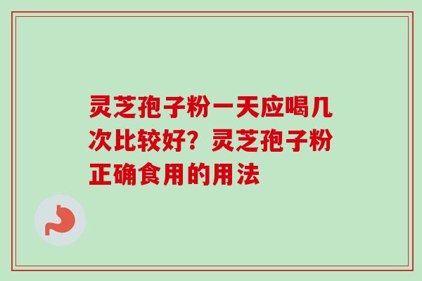 灵芝孢子粉一天应喝几次比较好？灵芝孢子粉正确食用的用法