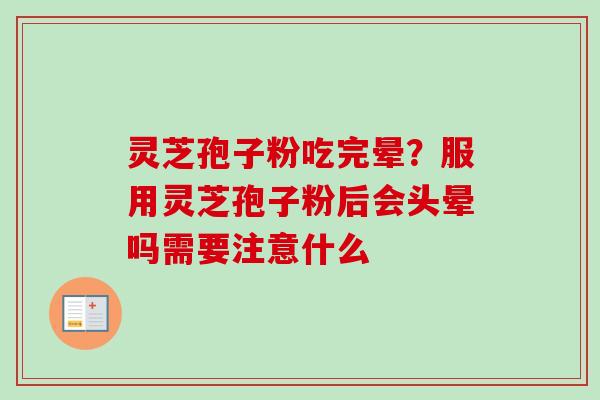 灵芝孢子粉吃完晕？服用灵芝孢子粉后会头晕吗需要注意什么
