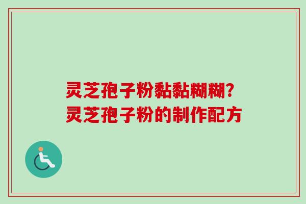灵芝孢子粉黏黏糊糊？灵芝孢子粉的制作配方